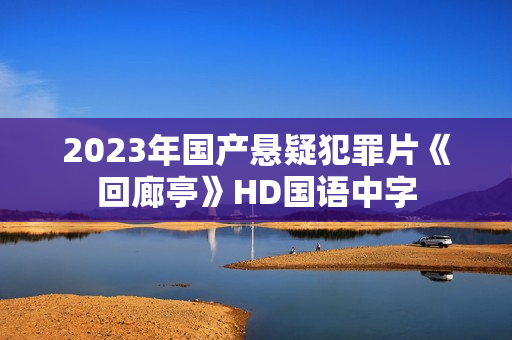 2023年国产悬疑犯罪片《回廊亭》HD国语中字