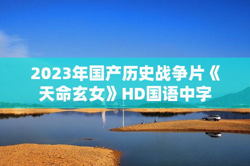 2023年国产历史战争片《天命玄女》HD国语中字