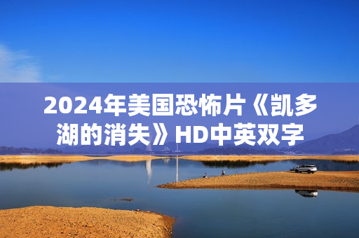 2024年美国恐怖片《凯多湖的消失》HD中英双字