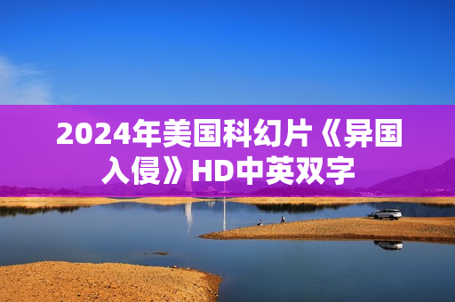 2024年美国科幻片《异国入侵》HD中英双字