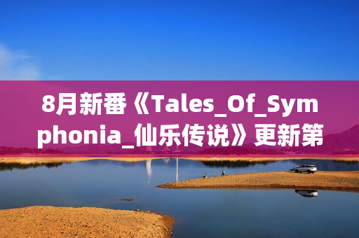 8月新番《Tales_Of_Symphonia_仙乐传说》更新第02话+特典+漫画