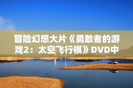 冒险幻想大片《勇敢者的游戏2：太空飞行棋》DVD中英双字幕