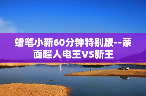 蜡笔小新60分钟特别版--蒙面超人电王VS新王