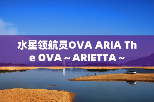 水星领航员OVA ARIA The OVA～ARIETTA～