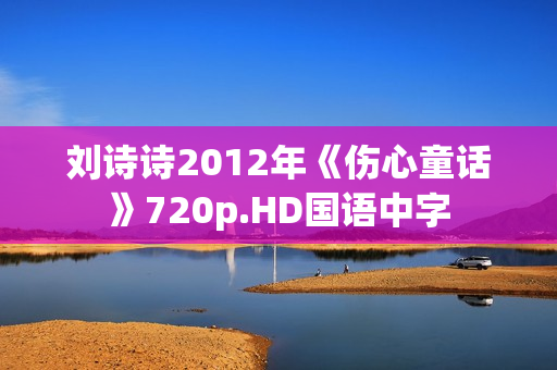 刘诗诗2012年《伤心童话》720p.HD国语中字