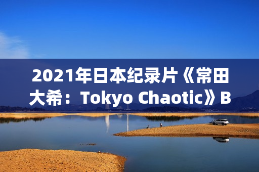2021年日本纪录片《常田大希：Tokyo Chaotic》BD日语中字