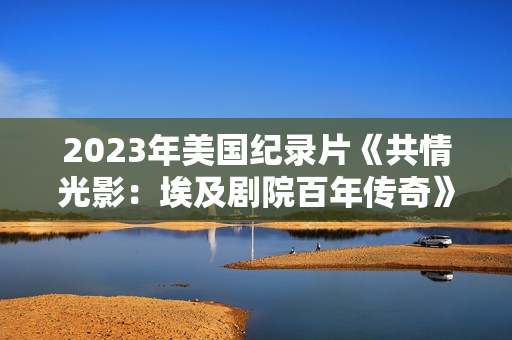 2023年美国纪录片《共情光影：埃及剧院百年传奇》BD英语中字