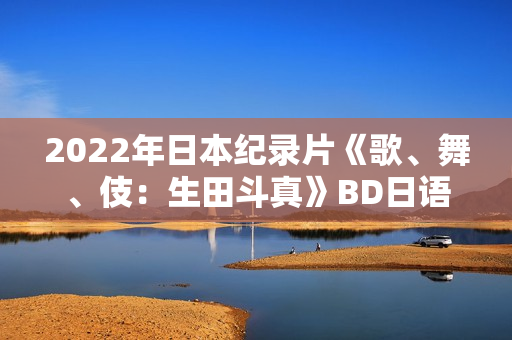 2022年日本纪录片《歌、舞、伎：生田斗真》BD日语中字