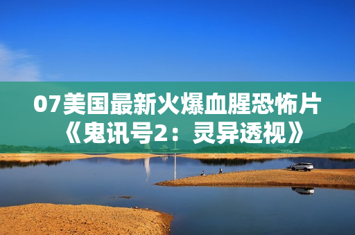 07美国最新火爆血腥恐怖片《鬼讯号2：灵异透视》