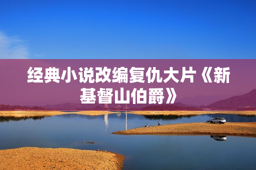 经典小说改编复仇大片《新基督山伯爵》