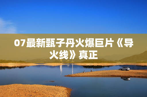 07最新甄子丹火爆巨片《导火线》真正