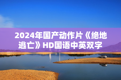2024年国产动作片《绝地逃亡》HD国语中英双字