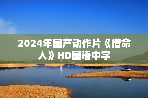 2024年国产动作片《借命人》HD国语中字