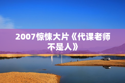 2007惊悚大片《代课老师不是人》