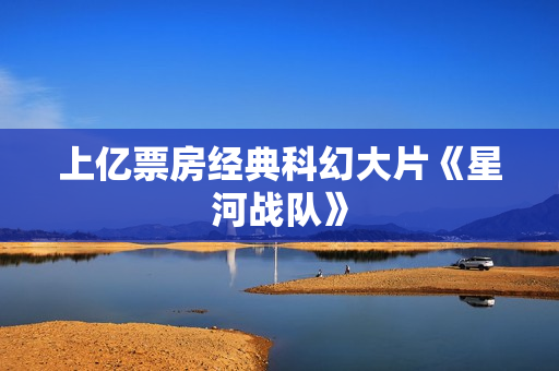 上亿票房经典科幻大片《星河战队》