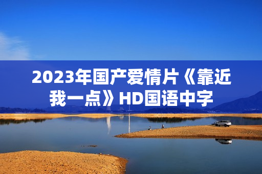 2023年国产爱情片《靠近我一点》HD国语中字