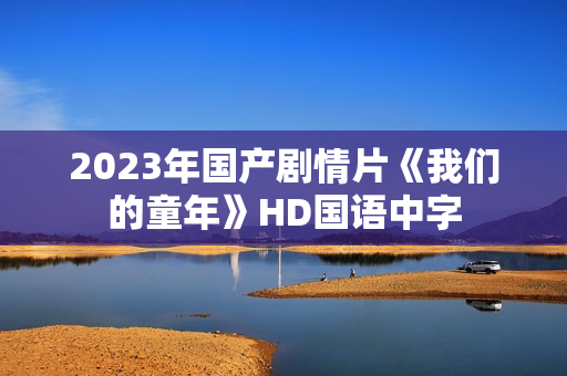 2023年国产剧情片《我们的童年》HD国语中字
