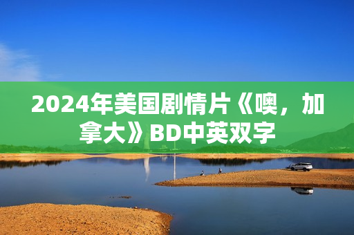 2024年美国剧情片《噢，加拿大》BD中英双字