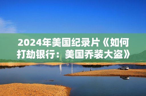 2024年美国纪录片《如何打劫银行：美国乔装大盗》BD中英双字