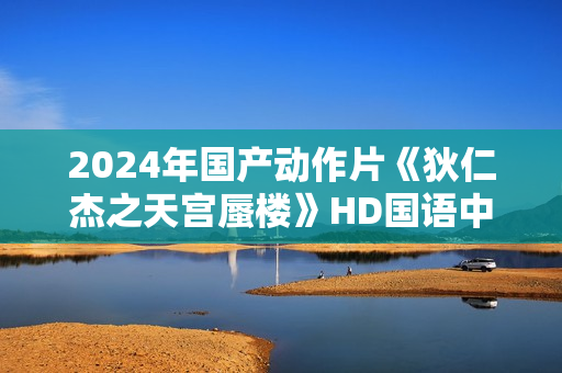 2024年国产动作片《狄仁杰之天宫蜃楼》HD国语中字