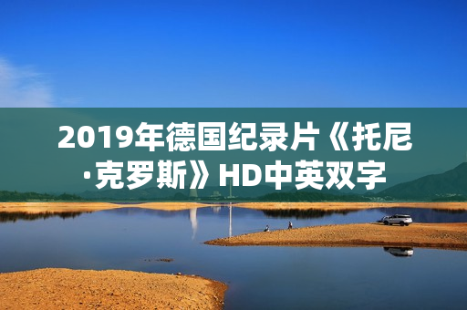 2019年德国纪录片《托尼·克罗斯》HD中英双字