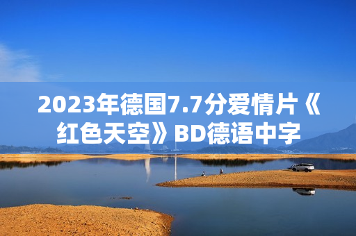 2023年德国7.7分爱情片《红色天空》BD德语中字