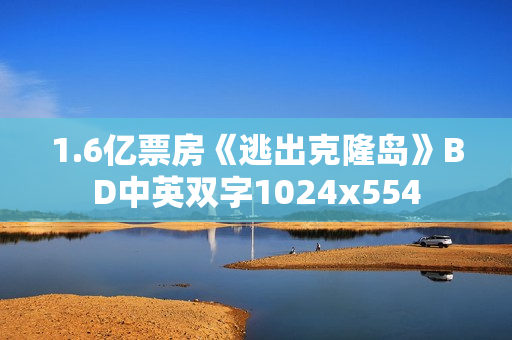1.6亿票房《逃出克隆岛》BD中英双字1024x554