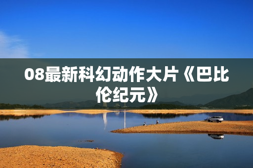 08最新科幻动作大片《巴比伦纪元》