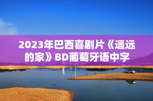 2023年巴西喜剧片《遥远的家》BD葡萄牙语中字
