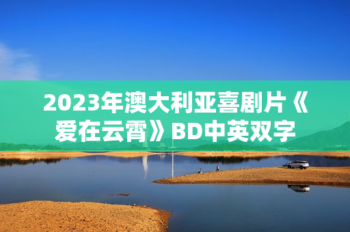 2023年澳大利亚喜剧片《爱在云霄》BD中英双字