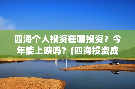 四海个人投资在哪投资?今年能上映吗?(四海投资成本) 四海个人投资在哪投资?今年能上映吗?(四海投资成本)