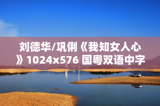 刘德华/巩俐《我知女人心》1024x576 国粤双语中字