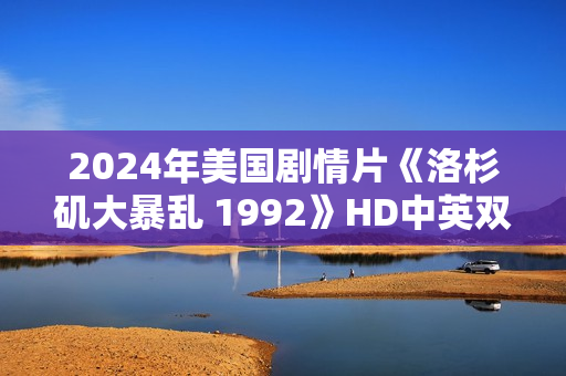 2024年美国剧情片《洛杉矶大暴乱 1992》HD中英双字