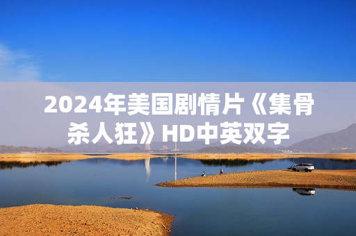 2024年美国剧情片《集骨杀人狂》HD中英双字