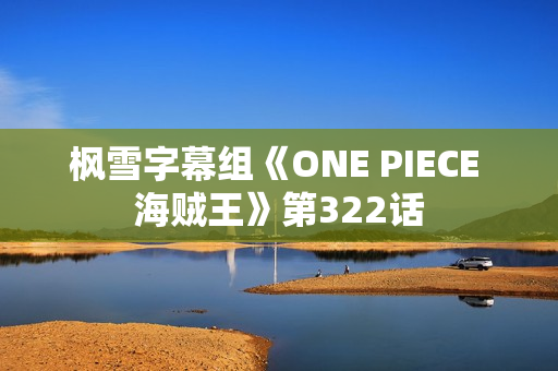 枫雪字幕组《ONE PIECE 海贼王》第322话