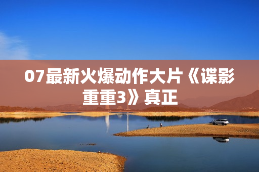 07最新火爆动作大片《谍影重重3》真正