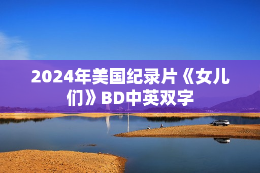 2024年美国纪录片《女儿们》BD中英双字