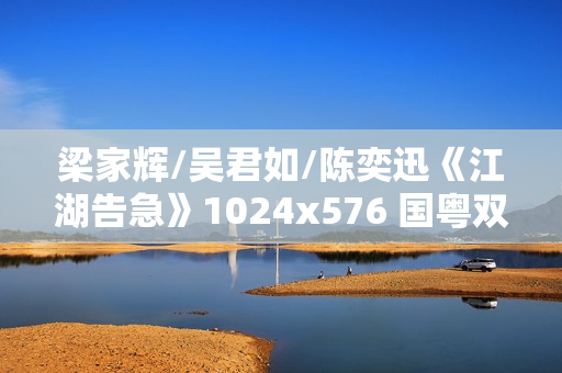 梁家辉/吴君如/陈奕迅《江湖告急》1024x576 国粤双语中字