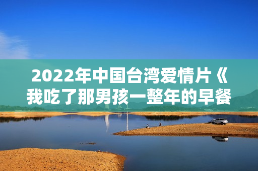 2022年中国台湾爱情片《我吃了那男孩一整年的早餐》BD国语中字