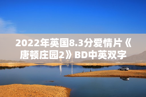 2022年英国8.3分爱情片《唐顿庄园2》BD中英双字
