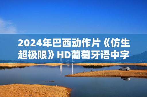 2024年巴西动作片《仿生超极限》HD葡萄牙语中字