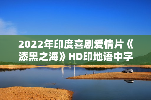 2022年印度喜剧爱情片《漆黑之海》HD印地语中字
