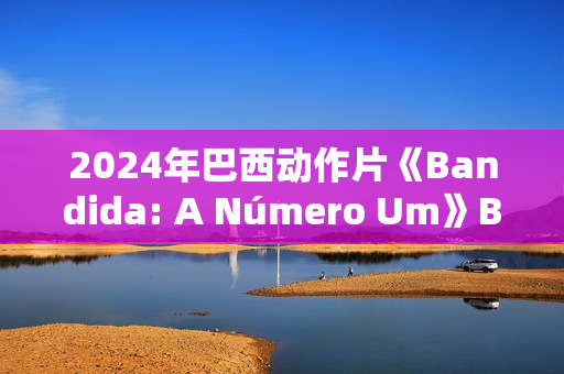 2024年巴西动作片《Bandida: A Número Um》BD葡萄牙语中字