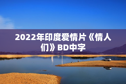 2022年印度爱情片《情人们》BD中字