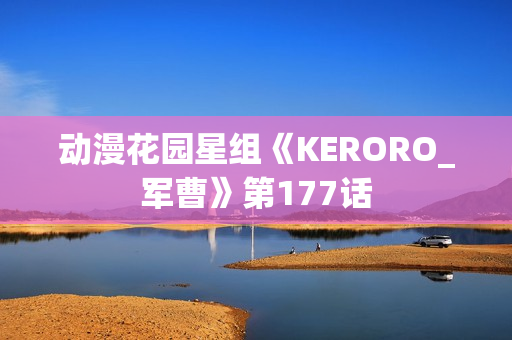 动漫花园星组《KERORO_军曹》第177话