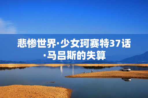 悲惨世界·少女珂赛特37话·马吕斯的失算