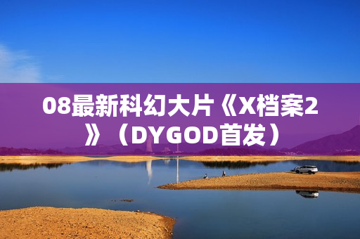 08最新科幻大片《X档案2》（DYGOD首发）