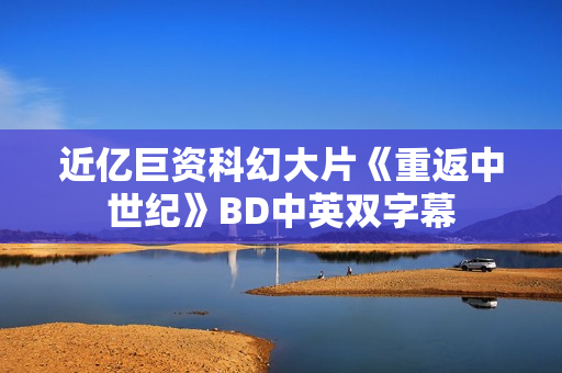 近亿巨资科幻大片《重返中世纪》BD中英双字幕