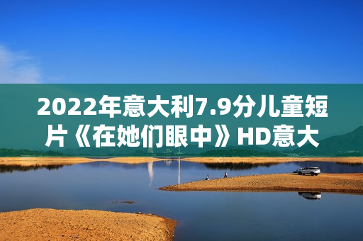 2022年意大利7.9分儿童短片《在她们眼中》HD意大利语中字