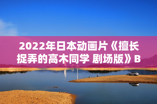 2022年日本动画片《擅长捉弄的高木同学 剧场版》BD日语中字